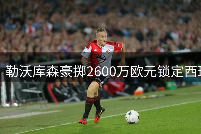 勒沃库森豪掷2600万欧元锁定西班牙国脚古铁雷斯