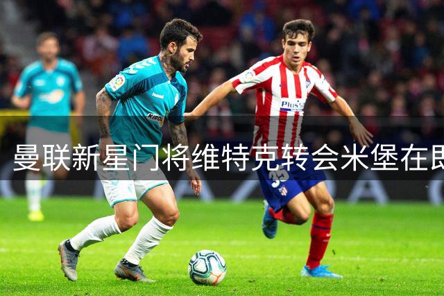 曼联新星门将维特克转会米堡在即 合约暗藏红魔回购玄机
