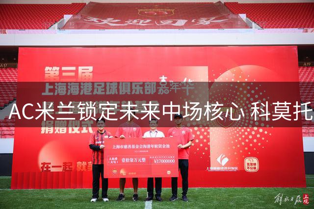 AC米兰锁定未来中场核心 科莫托五年长约彰显俱乐部雄心